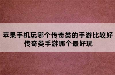 苹果手机玩哪个传奇类的手游比较好 传奇类手游哪个最好玩